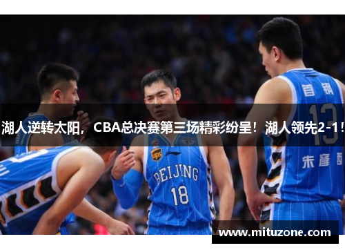 湖人逆转太阳，CBA总决赛第三场精彩纷呈！湖人领先2-1！