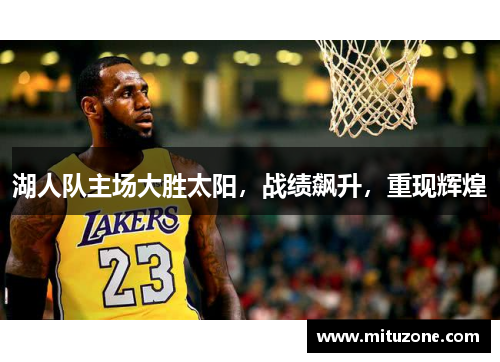 湖人队主场大胜太阳，战绩飙升，重现辉煌