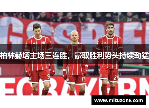 柏林赫塔主场三连胜，豪取胜利势头持续劲猛