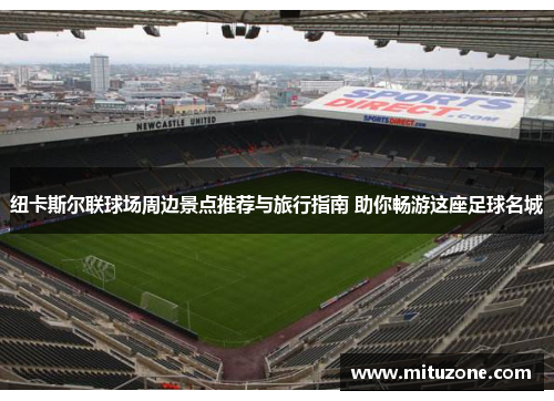 纽卡斯尔联球场周边景点推荐与旅行指南 助你畅游这座足球名城