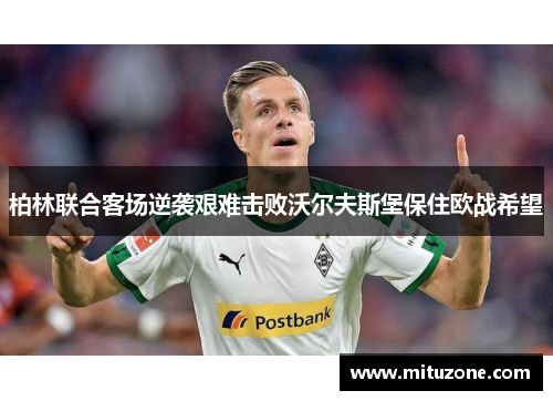 柏林联合客场逆袭艰难击败沃尔夫斯堡保住欧战希望