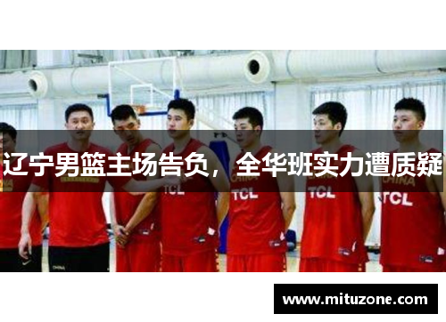 辽宁男篮主场告负，全华班实力遭质疑