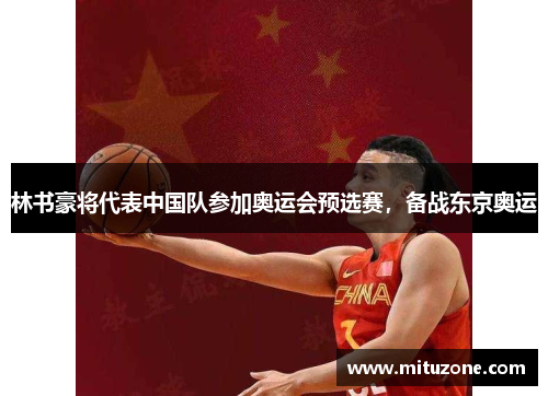 林书豪将代表中国队参加奥运会预选赛，备战东京奥运