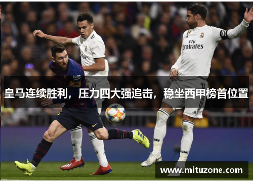 皇马连续胜利，压力四大强追击，稳坐西甲榜首位置