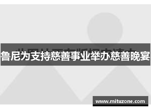 鲁尼为支持慈善事业举办慈善晚宴