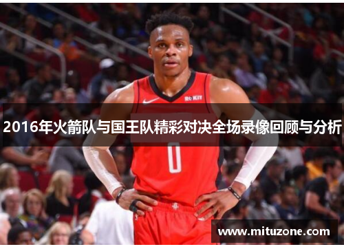 2016年火箭队与国王队精彩对决全场录像回顾与分析