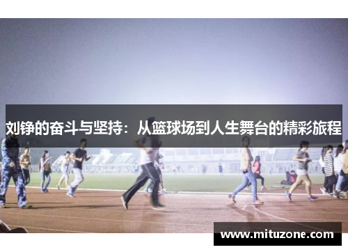 刘铮的奋斗与坚持：从篮球场到人生舞台的精彩旅程