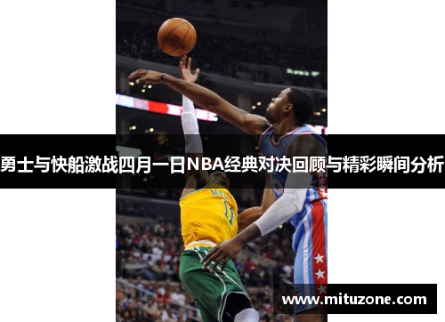 勇士与快船激战四月一日NBA经典对决回顾与精彩瞬间分析