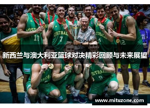 新西兰与澳大利亚篮球对决精彩回顾与未来展望