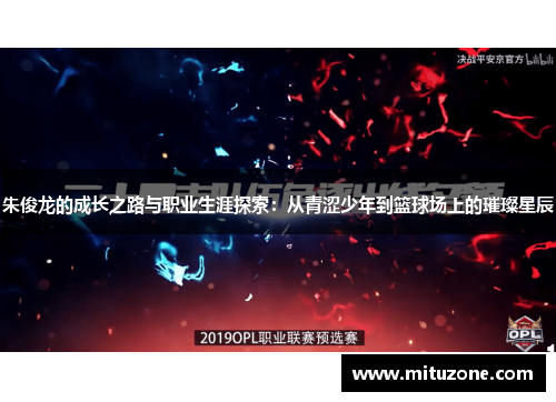 朱俊龙的成长之路与职业生涯探索：从青涩少年到篮球场上的璀璨星辰