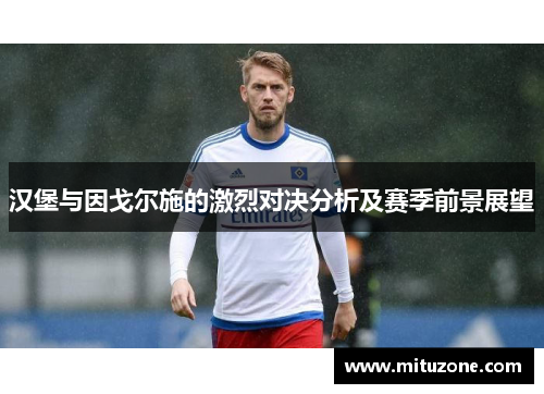 汉堡与因戈尔施的激烈对决分析及赛季前景展望