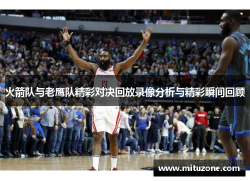 火箭队与老鹰队精彩对决回放录像分析与精彩瞬间回顾