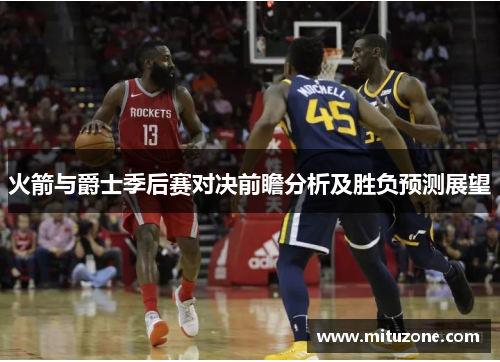 火箭与爵士季后赛对决前瞻分析及胜负预测展望
