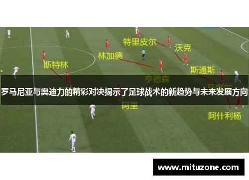 罗马尼亚与奥迪力的精彩对决揭示了足球战术的新趋势与未来发展方向