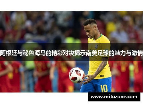 阿根廷与秘鲁海马的精彩对决揭示南美足球的魅力与激情