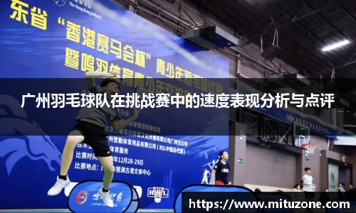 广州羽毛球队在挑战赛中的速度表现分析与点评