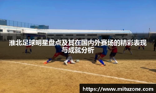 淮北足球明星盘点及其在国内外赛场的精彩表现与成就分析
