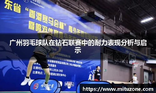 广州羽毛球队在钻石联赛中的耐力表现分析与启示