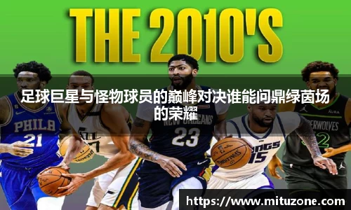 足球巨星与怪物球员的巅峰对决谁能问鼎绿茵场的荣耀