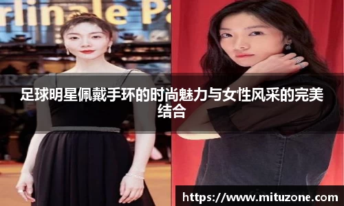 足球明星佩戴手环的时尚魅力与女性风采的完美结合