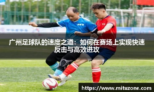 广州足球队的速度之道：如何在赛场上实现快速反击与高效进攻