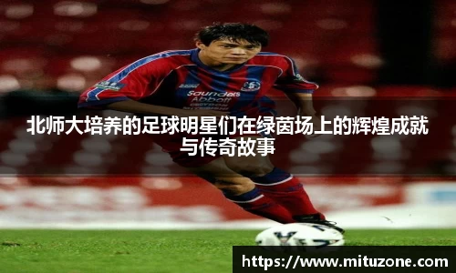 北师大培养的足球明星们在绿茵场上的辉煌成就与传奇故事