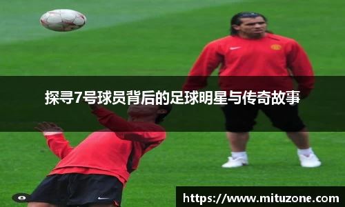 探寻7号球员背后的足球明星与传奇故事