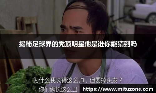 揭秘足球界的秃顶明星他是谁你能猜到吗