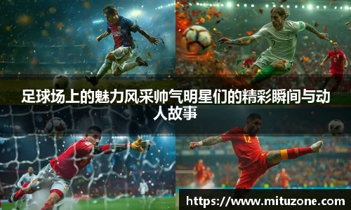 足球场上的魅力风采帅气明星们的精彩瞬间与动人故事